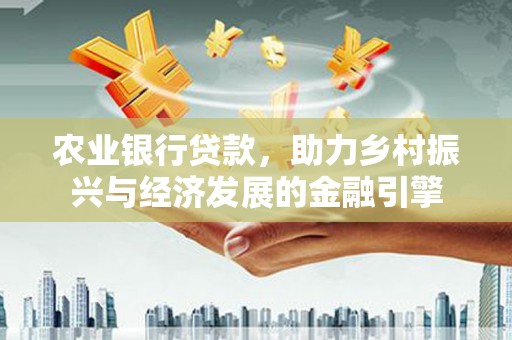 太白农业银行贷款，助力乡村振兴与经济发展的金融引擎