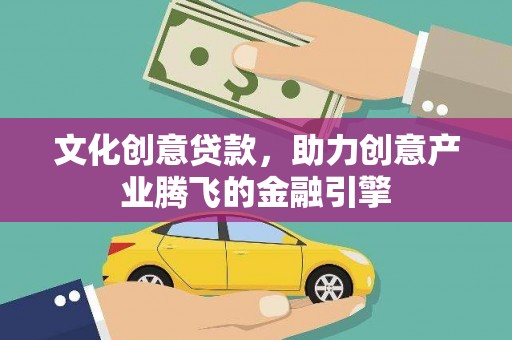 太白文化创意贷款，助力创意产业腾飞的金融引擎