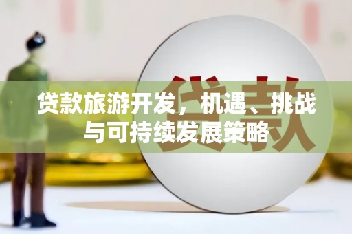 太白贷款旅游开发，机遇、挑战与可持续发展策略