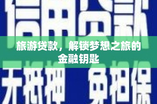 太白旅游贷款，解锁梦想之旅的金融钥匙