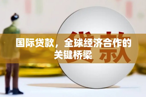 太白国际贷款，全球经济合作的关键桥梁