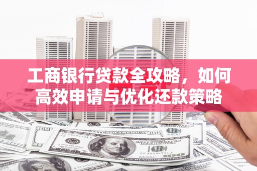 太白工商银行贷款全攻略，如何高效申请与优化还款策略