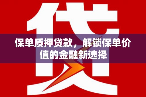 太白保单质押贷款，解锁保单价值的金融新选择
