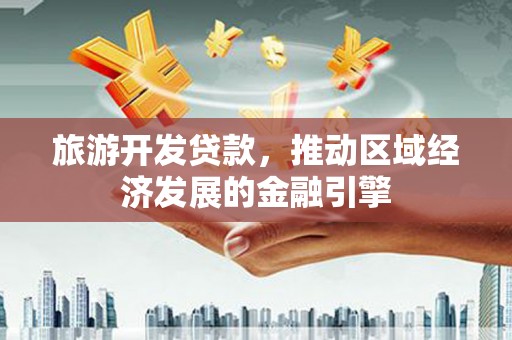 太白旅游开发贷款，推动区域经济发展的金融引擎