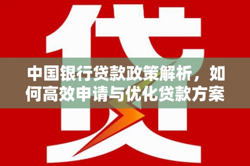 太白中国银行贷款政策解析，如何高效申请与优化贷款方案