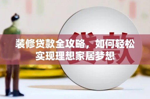 太白装修贷款全攻略，如何轻松实现理想家居梦想