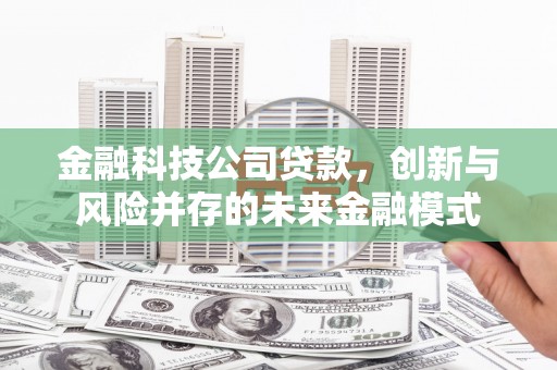 太白金融科技公司贷款，创新与风险并存的未来金融模式