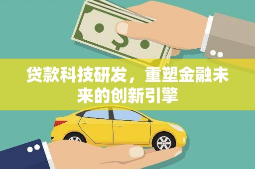 太白贷款科技研发，重塑金融未来的创新引擎