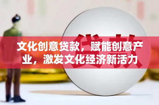 太白文化创意贷款，赋能创意产业，激发文化经济新活力
