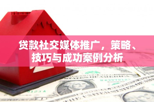 太白贷款社交媒体推广，策略、技巧与成功案例分析