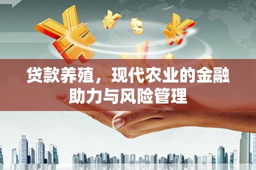 太白贷款养殖，现代农业的金融助力与风险管理