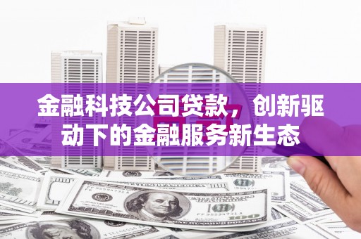 太白金融科技公司贷款，创新驱动下的金融服务新生态