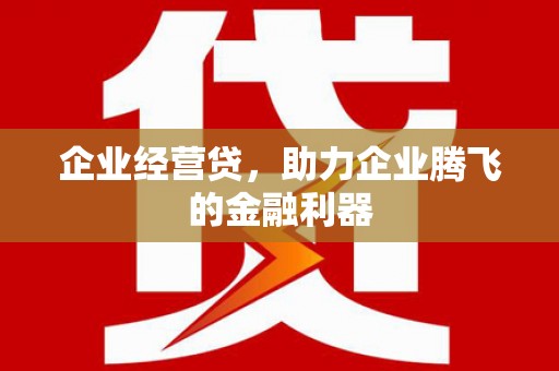 太白企业经营贷，助力企业腾飞的金融利器