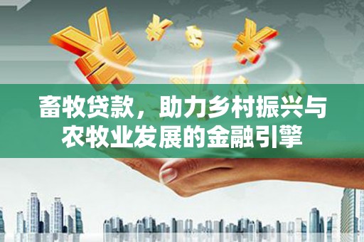太白畜牧贷款，助力乡村振兴与农牧业发展的金融引擎