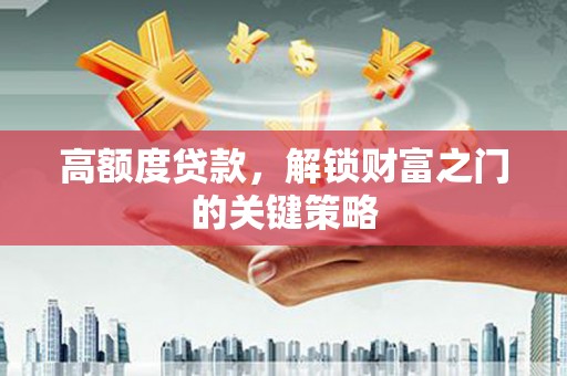 太白高额度贷款，解锁财富之门的关键策略