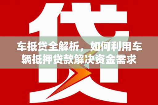 太白车抵贷全解析，如何利用车辆抵押贷款解决资金需求