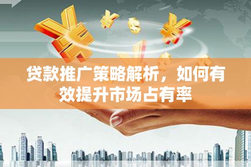 太白贷款推广策略解析，如何有效提升市场占有率