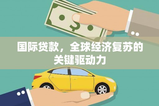 太白国际贷款，全球经济复苏的关键驱动力