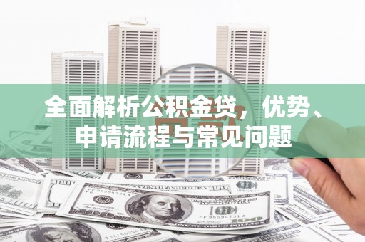 太白全面解析公积金贷，优势、申请流程与常见问题