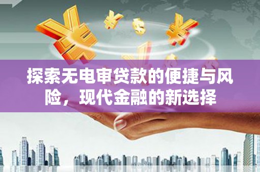 太白探索无电审贷款的便捷与风险，现代金融的新选择