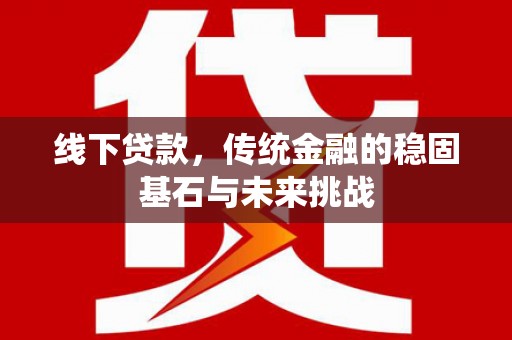 太白线下贷款，传统金融的稳固基石与未来挑战