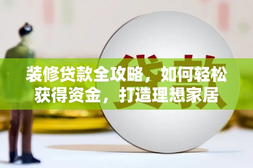 太白装修贷款全攻略，如何轻松获得资金，打造理想家居