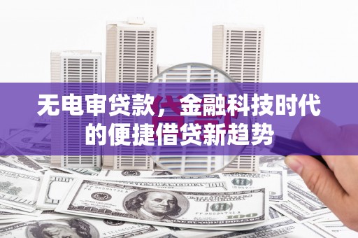 太白无电审贷款，金融科技时代的便捷借贷新趋势