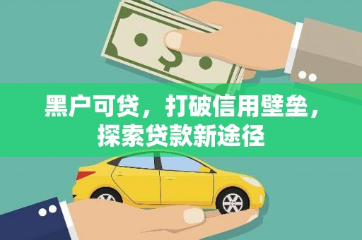 太白黑户可贷，打破信用壁垒，探索贷款新途径