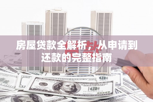 太白房屋贷款全解析，从申请到还款的完整指南