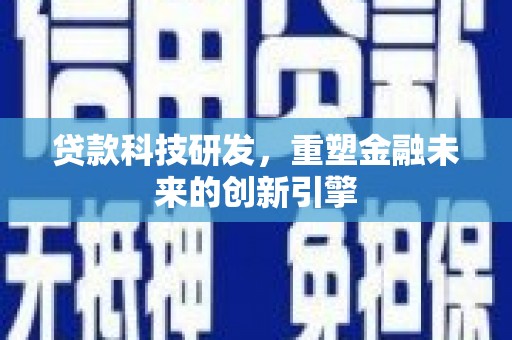 太白贷款科技研发，重塑金融未来的创新引擎