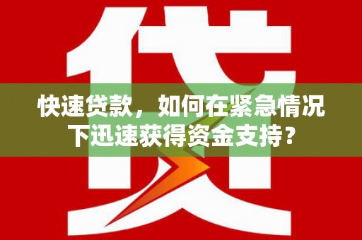 太白快速贷款，如何在紧急情况下迅速获得资金支持？
