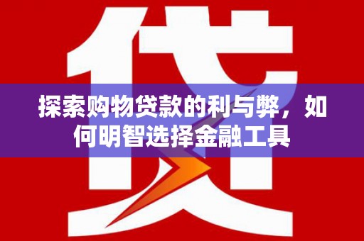 太白探索购物贷款的利与弊，如何明智选择金融工具