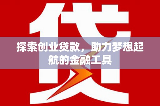 太白探索创业贷款，助力梦想起航的金融工具