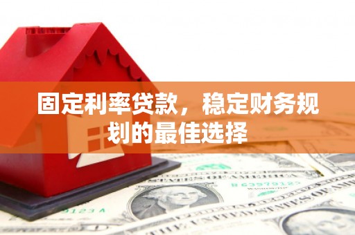 太白固定利率贷款，稳定财务规划的最佳选择