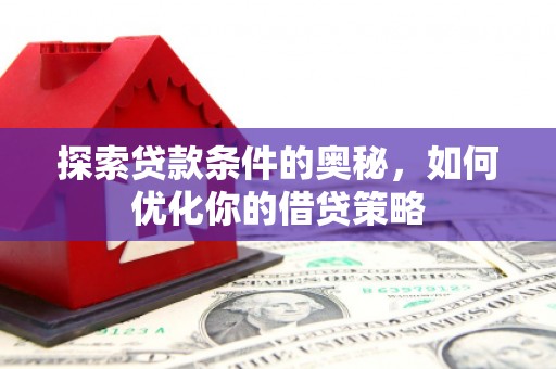 太白探索贷款条件的奥秘，如何优化你的借贷策略