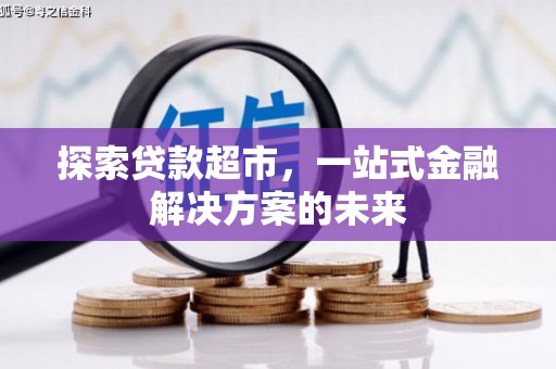 太白探索贷款超市，一站式金融解决方案的未来