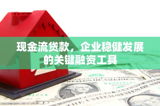 太白现金流贷款，企业稳健发展的关键融资工具