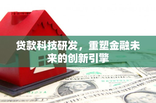 太白贷款科技研发，重塑金融未来的创新引擎