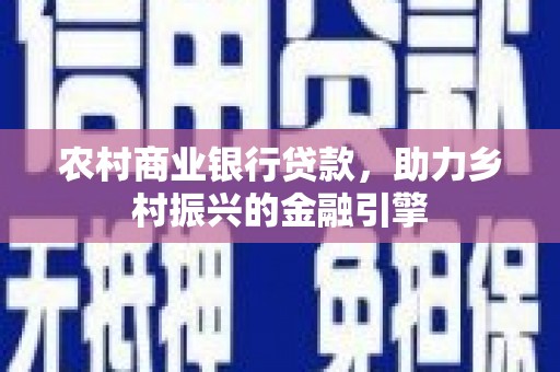太白农村商业银行贷款，助力乡村振兴的金融引擎