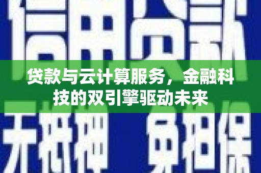 太白贷款与云计算服务，金融科技的双引擎驱动未来