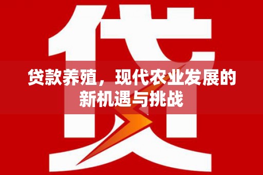 太白贷款养殖，现代农业发展的新机遇与挑战