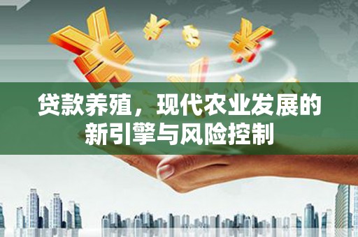 太白贷款养殖，现代农业发展的新引擎与风险控制