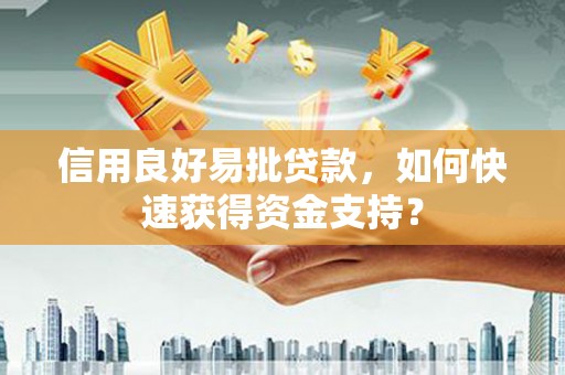 太白信用良好易批贷款，如何快速获得资金支持？