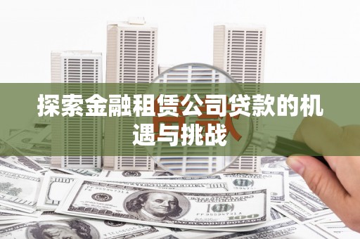 太白探索金融租赁公司贷款的机遇与挑战