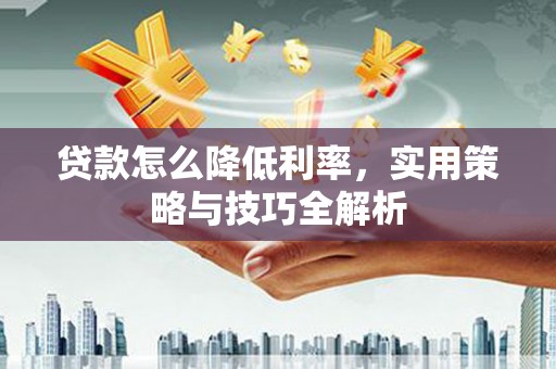 太白贷款怎么降低利率，实用策略与技巧全解析