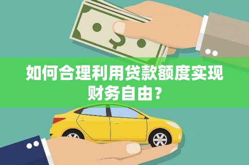 太白如何合理利用贷款额度实现财务自由？