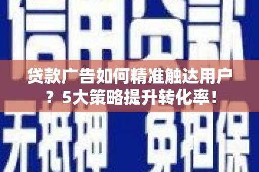 太白贷款广告如何精准触达用户？5大策略提升转化率！