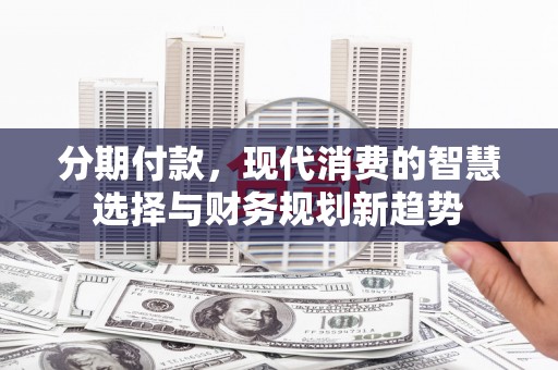太白分期付款，现代消费的智慧选择与财务规划新趋势