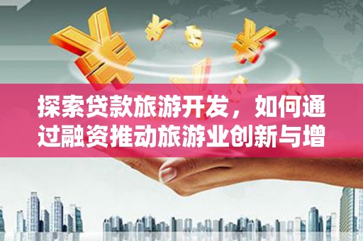 太白探索贷款旅游开发，如何通过融资推动旅游业创新与增长