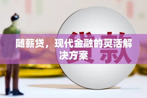 太白随薪贷，现代金融的灵活解决方案
